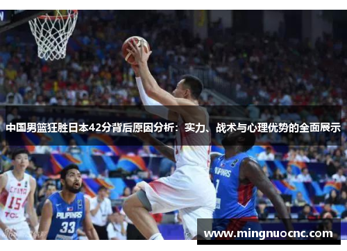 中国男篮狂胜日本42分背后原因分析：实力、战术与心理优势的全面展示