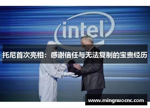 托尼首次亮相：感谢信任与无法复制的宝贵经历