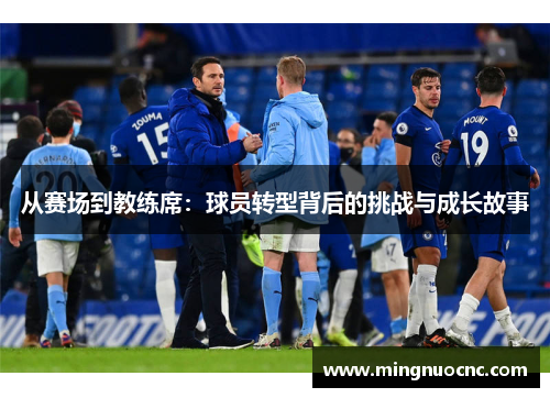 从赛场到教练席：球员转型背后的挑战与成长故事