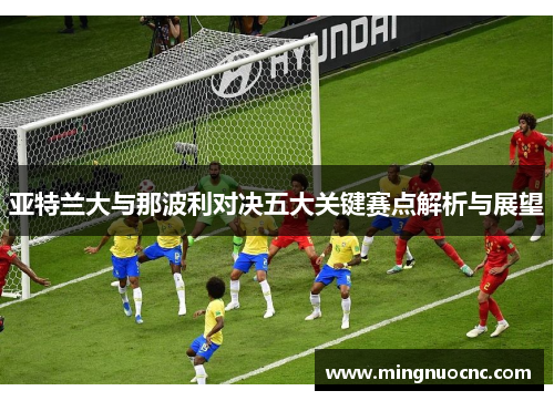 亚特兰大与那波利对决五大关键赛点解析与展望