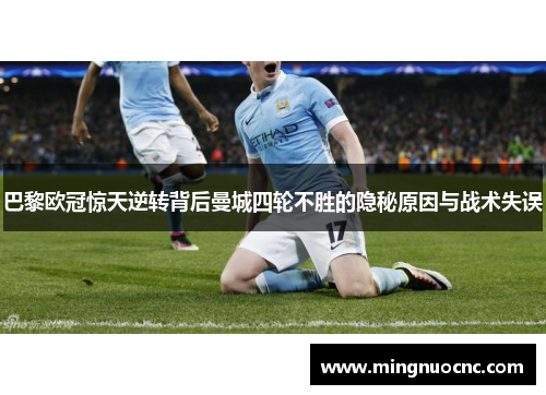 巴黎欧冠惊天逆转背后曼城四轮不胜的隐秘原因与战术失误
