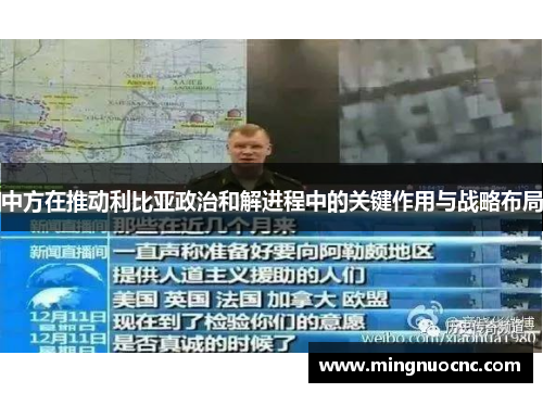 中方在推动利比亚政治和解进程中的关键作用与战略布局
