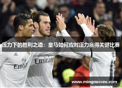 压力下的胜利之道：皇马如何应对压力赢得关键比赛