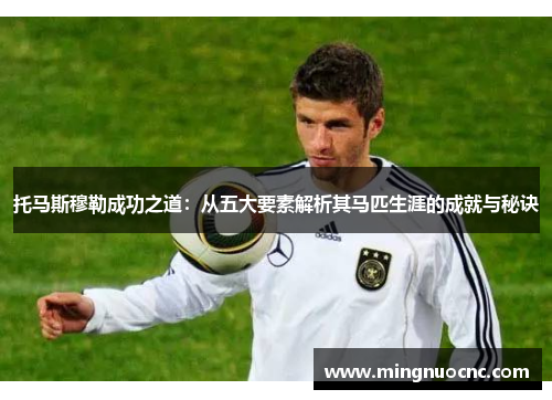 托马斯穆勒成功之道：从五大要素解析其马匹生涯的成就与秘诀