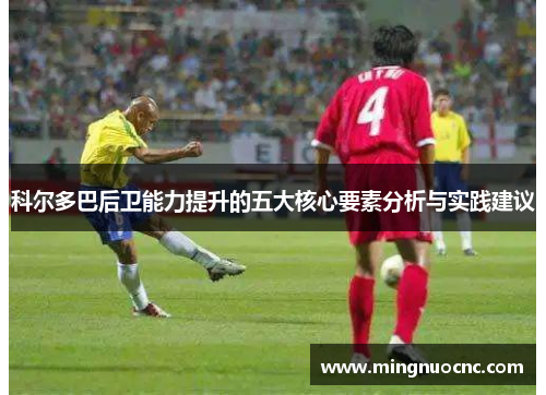 科尔多巴后卫能力提升的五大核心要素分析与实践建议