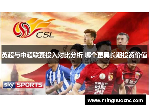 英超与中超联赛投入对比分析 哪个更具长期投资价值 英超与中超联赛投入对比分析 哪个更具长期投资价值