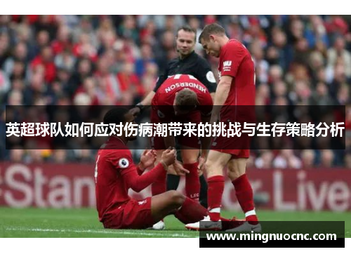 英超球队如何应对伤病潮带来的挑战与生存策略分析 英超球队如何应对伤病潮带来的挑战与生存策略分析