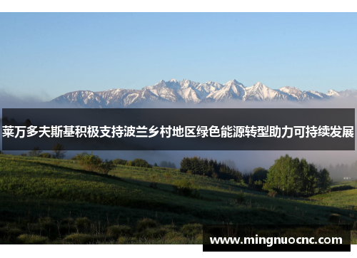 莱万多夫斯基积极支持波兰乡村地区绿色能源转型助力可持续发展 莱万多夫斯基积极支持波兰乡村地区绿色能源转型助力可持续发展