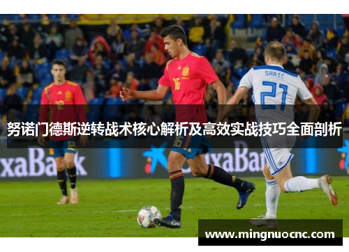 努诺门德斯逆转战术核心解析及高效实战技巧全面剖析 努诺门德斯逆转战术核心解析及高效实战技巧全面剖析