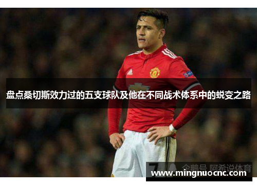 盘点桑切斯效力过的五支球队及他在不同战术体系中的蜕变之路